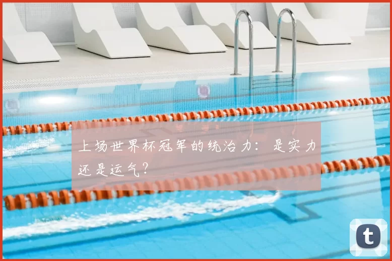 上场世界杯冠军的统治力:是实力还是运气?