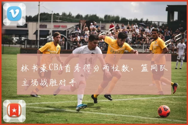 林书豪CBA首秀得分两位数，篮网队主场战胜对手