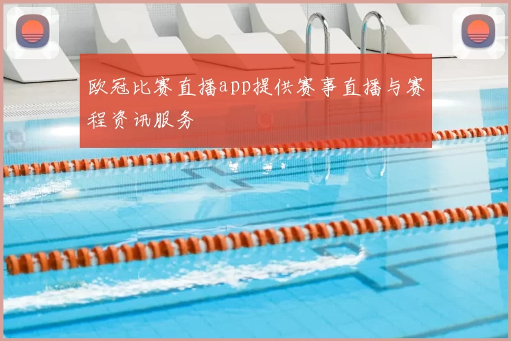 欧冠比赛直播app提供赛事直播与赛程资讯服务
