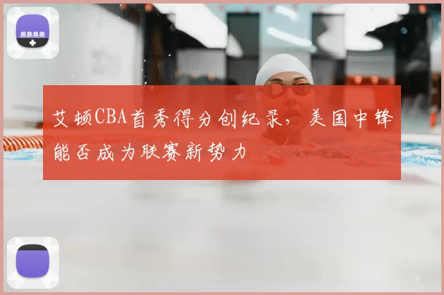 艾顿CBA首秀得分创纪录，美国中锋能否成为联赛新势力