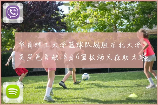 华南理工大学篮球队战胜东北大学吴星邑贡献18分6篮板杨天森助力球队获胜