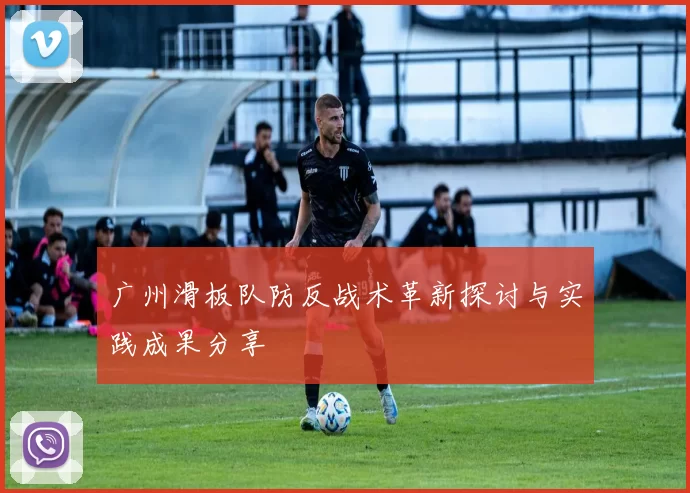 广州滑板队防反战术革新探讨与实践成果分享
