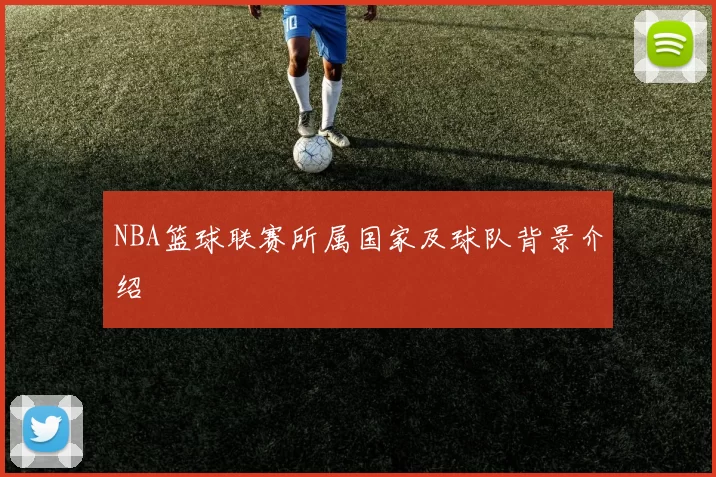NBA篮球联赛所属国家及球队背景介绍