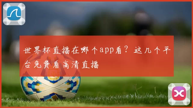 世界杯直播在哪个app看?这几个平台免费看高清直播