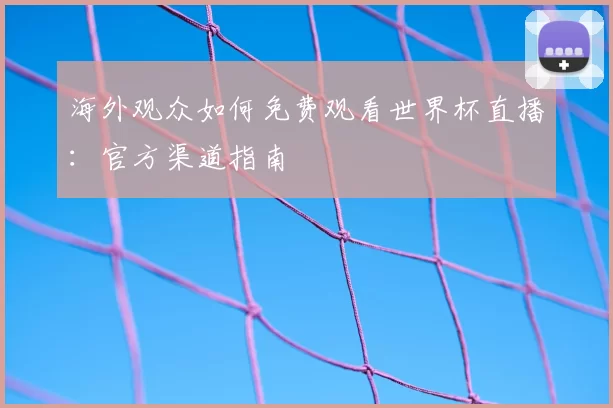 海外观众如何免费观看世界杯直播：官方渠道指南