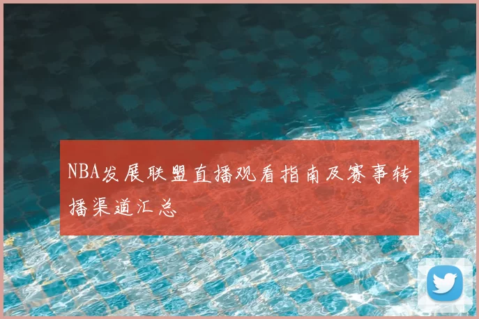 NBA发展联盟直播观看指南及赛事转播渠道汇总