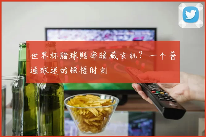 世界杯赌球赔率暗藏玄机？一个普通球迷的顿悟时刻