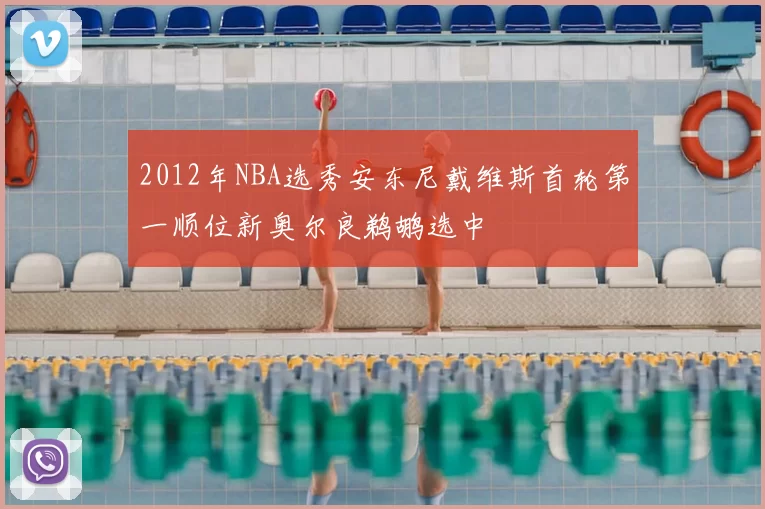 2012年NBA选秀安东尼戴维斯首轮第一顺位新奥尔良鹈鹕选中