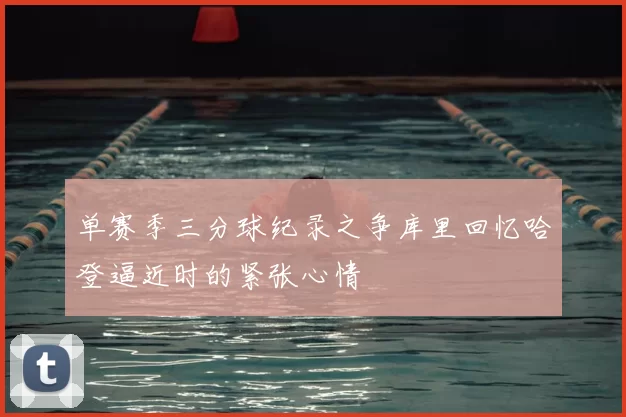 单赛季三分球纪录之争库里回忆哈登逼近时的紧张心情