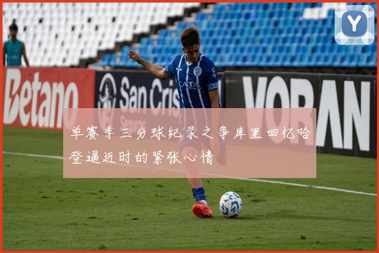 单赛季三分球纪录之争库里回忆哈登逼近时的紧张心情