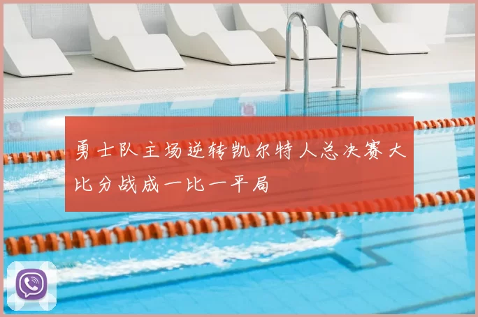 勇士队主场逆转凯尔特人总决赛大比分战成一比一平局