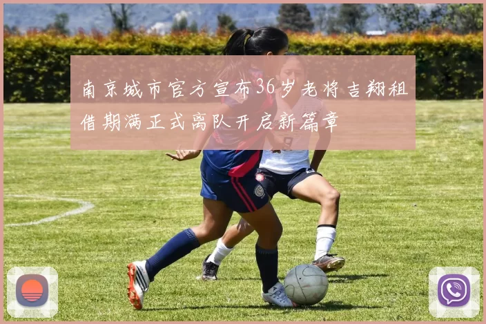 南京城市官方宣布36岁老将吉翔租借期满正式离队开启新篇章