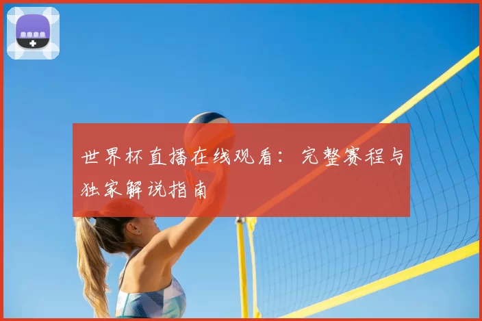 世界杯直播在线观看:完整赛程与独家解说指南