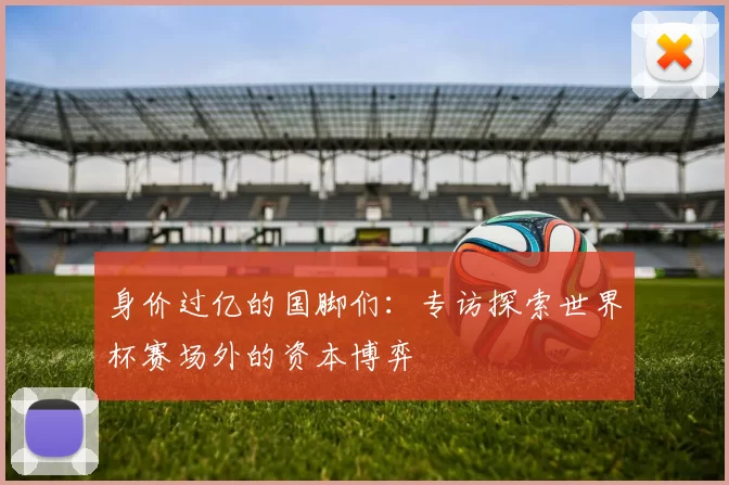 身价过亿的国脚们：专访探索世界杯赛场外的资本博弈