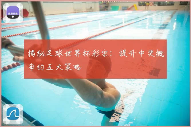 揭秘足球世界杯彩宗:提升中奖概率的五大策略