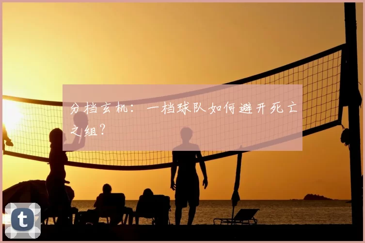 分档玄机：一档球队如何避开死亡之组？