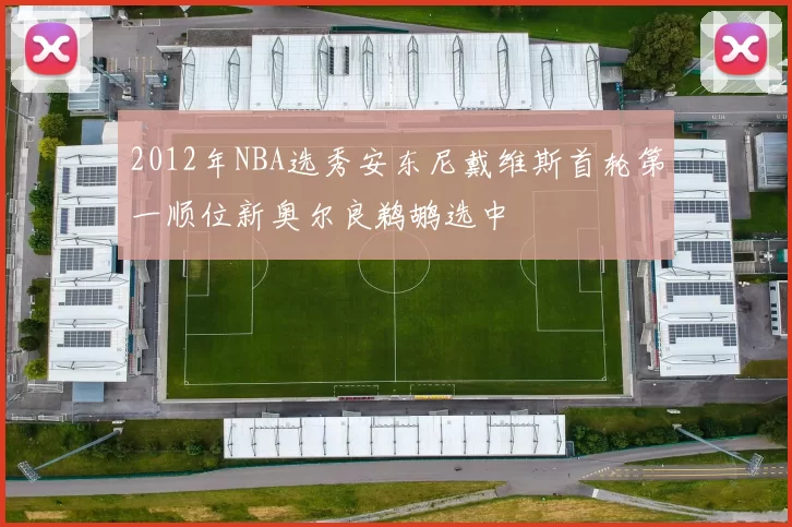 2012年NBA选秀安东尼戴维斯首轮第一顺位新奥尔良鹈鹕选中