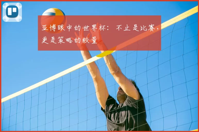 亚博眼中的世界杯:不止是比赛,更是策略的较量