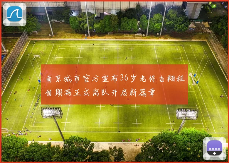 南京城市官方宣布36岁老将吉翔租借期满正式离队开启新篇章
