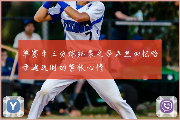 单赛季三分球纪录之争库里回忆哈登逼近时的紧张心情