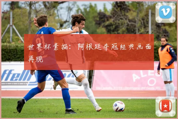 世界杯素描:阿根廷夺冠经典画面再现