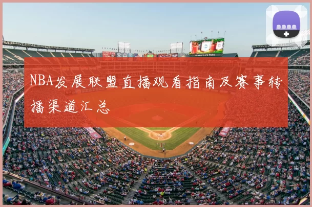 NBA发展联盟直播观看指南及赛事转播渠道汇总