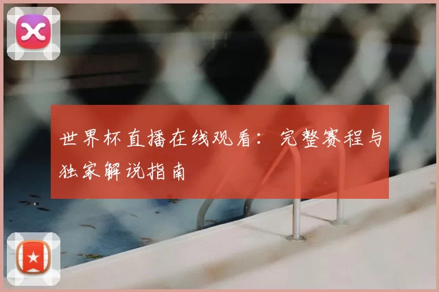 世界杯直播在线观看:完整赛程与独家解说指南