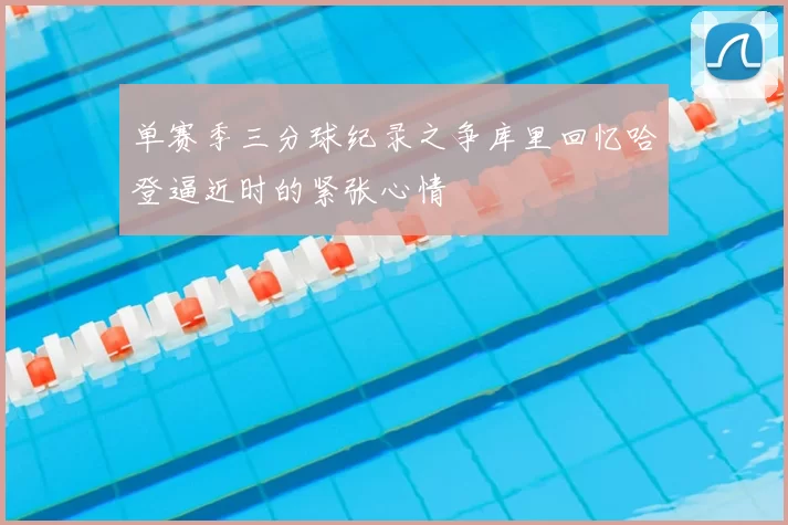 单赛季三分球纪录之争库里回忆哈登逼近时的紧张心情