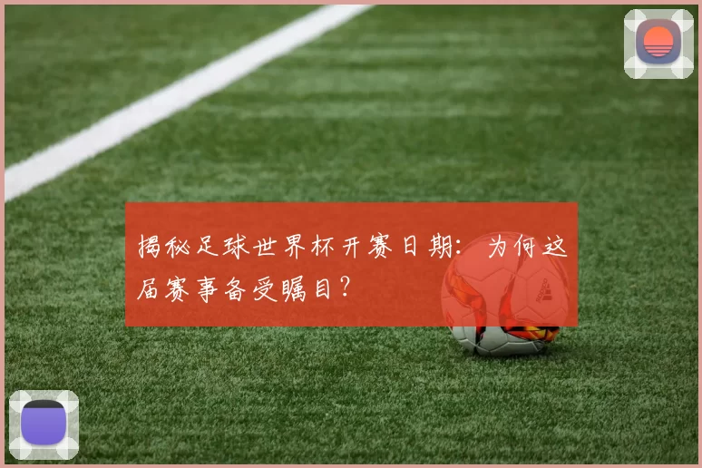 揭秘足球世界杯开赛日期：为何这届赛事备受瞩目？