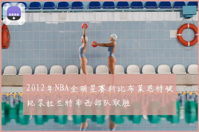 2012年NBA全明星赛科比布莱恩特破纪录杜兰特率西部队取胜