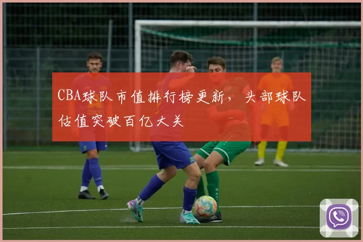 CBA球队市值排行榜更新，头部球队估值突破百亿大关