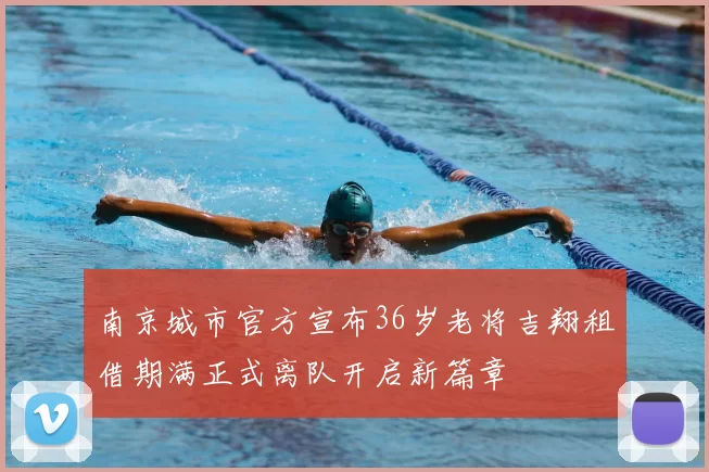 南京城市官方宣布36岁老将吉翔租借期满正式离队开启新篇章